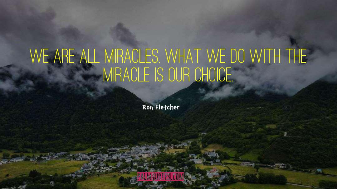Ron Fletcher Quotes: We are all miracles. What
