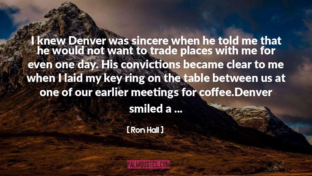 Ron Hall Quotes: I knew Denver was sincere