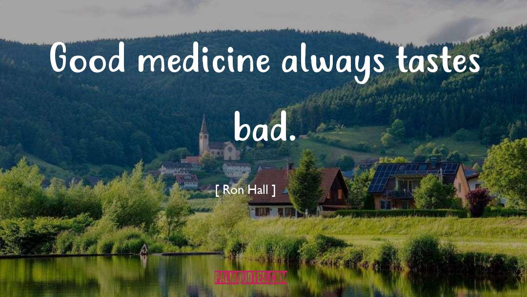 Ron Hall Quotes: Good medicine always tastes bad.