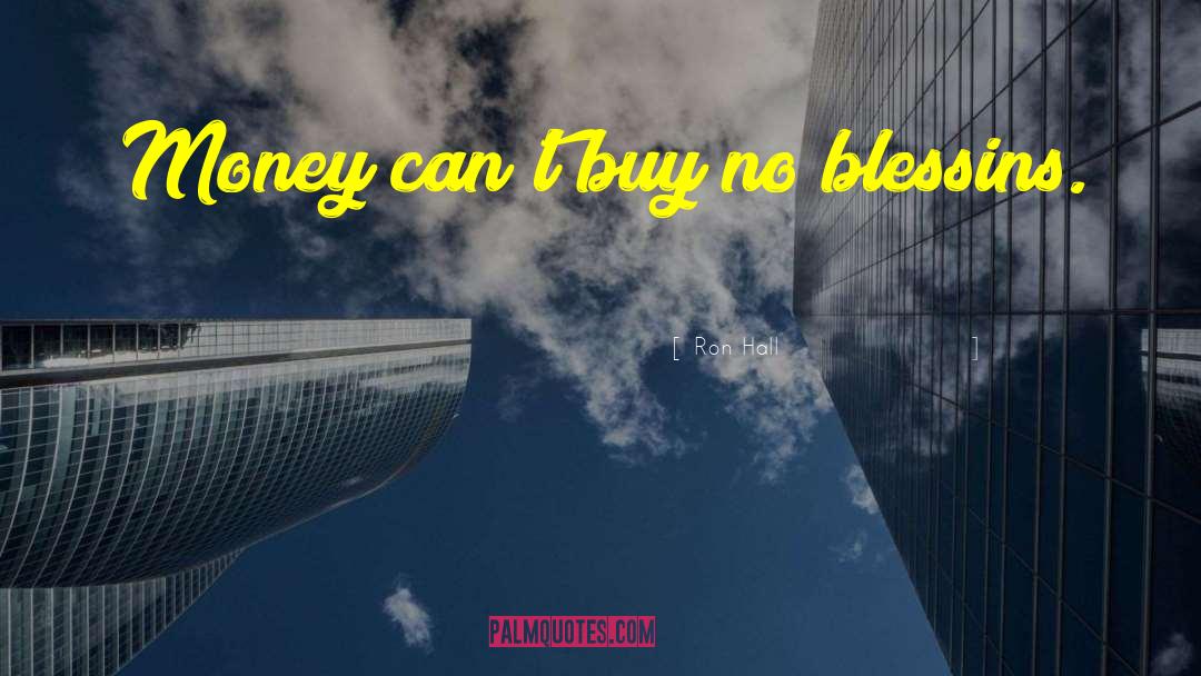 Ron Hall Quotes: Money can't buy no blessins.