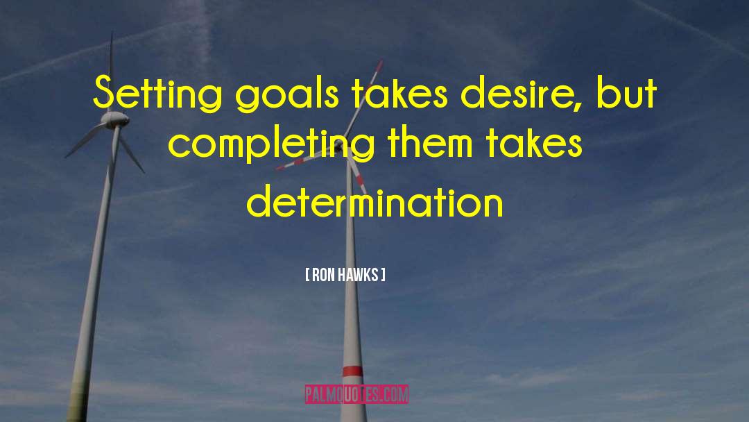 Ron Hawks Quotes: Setting goals takes desire, but