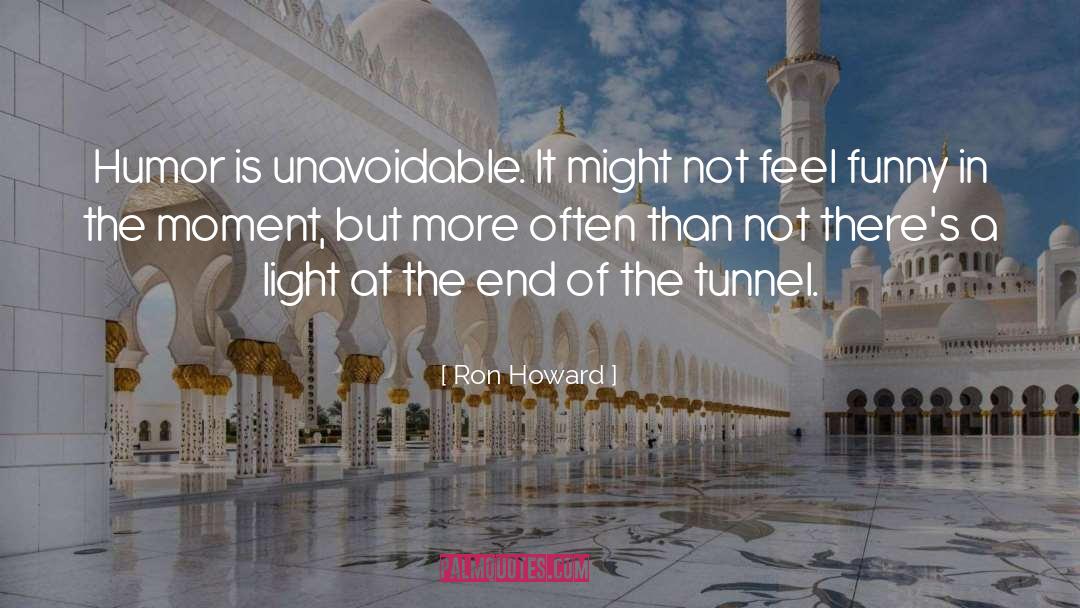 Ron Howard Quotes: Humor is unavoidable. It might