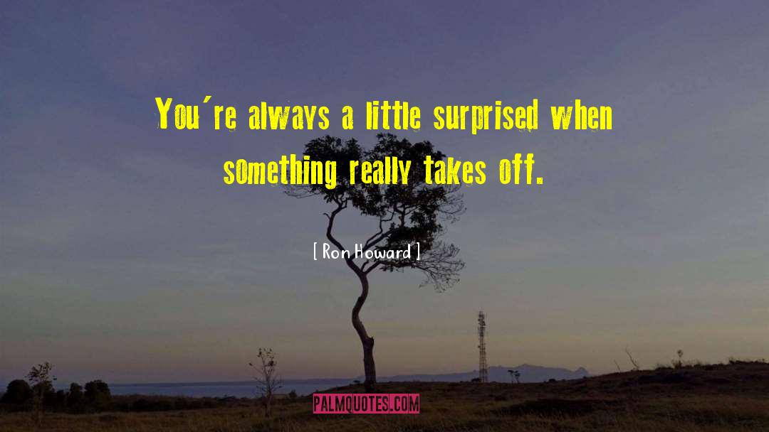 Ron Howard Quotes: You're always a little surprised