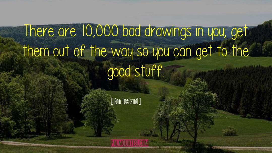 Ron Husband Quotes: There are 10,000 bad drawings