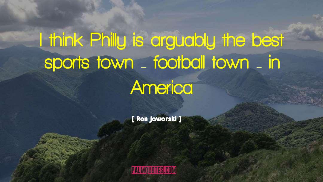 Ron Jaworski Quotes: I think Philly is arguably