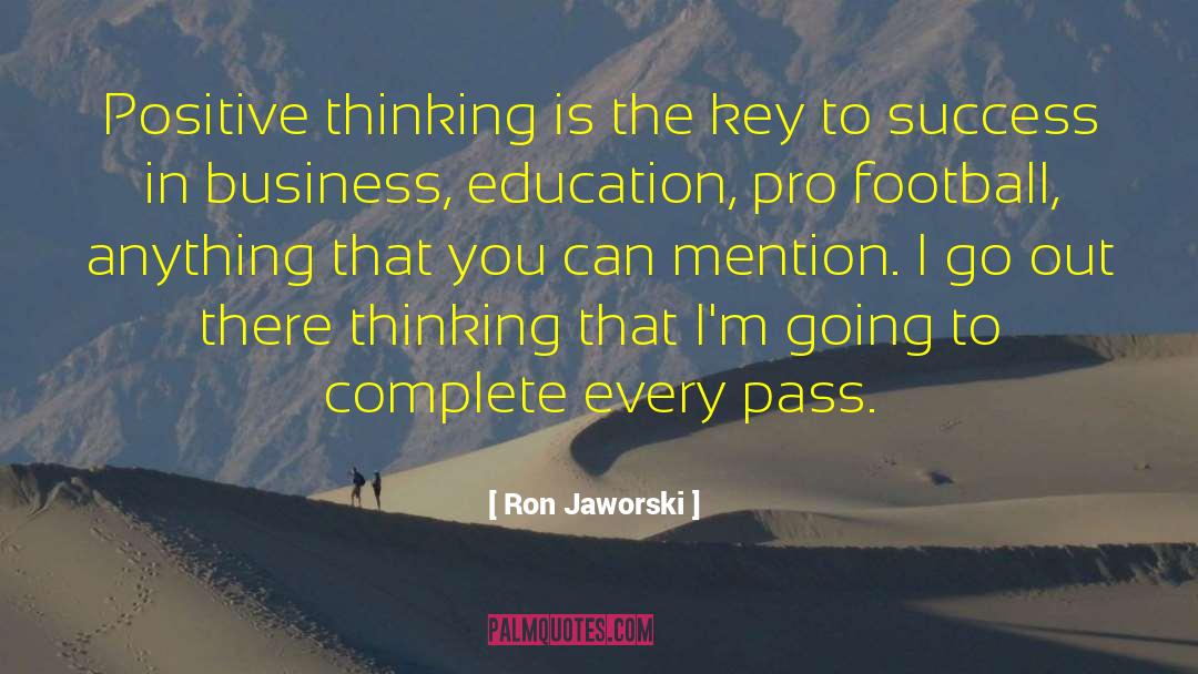 Ron Jaworski Quotes: Positive thinking is the key