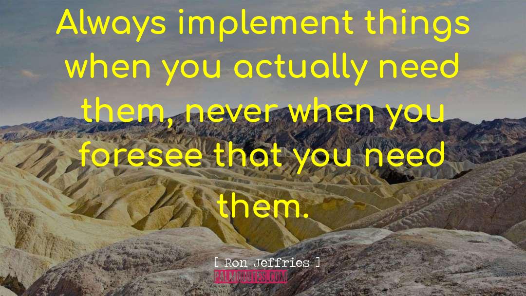 Ron Jeffries Quotes: Always implement things when you