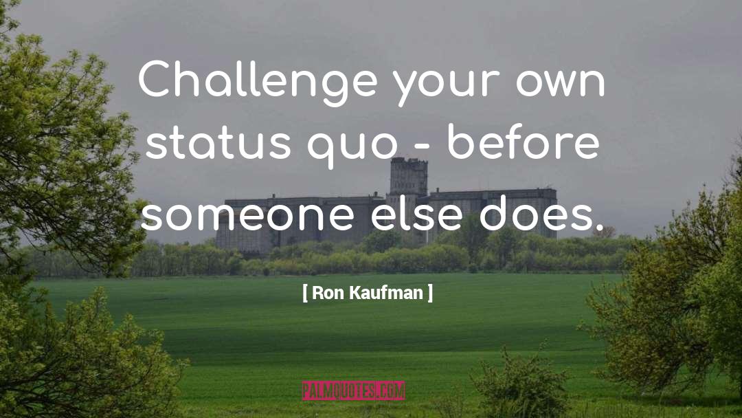 Ron Kaufman Quotes: Challenge your own status quo