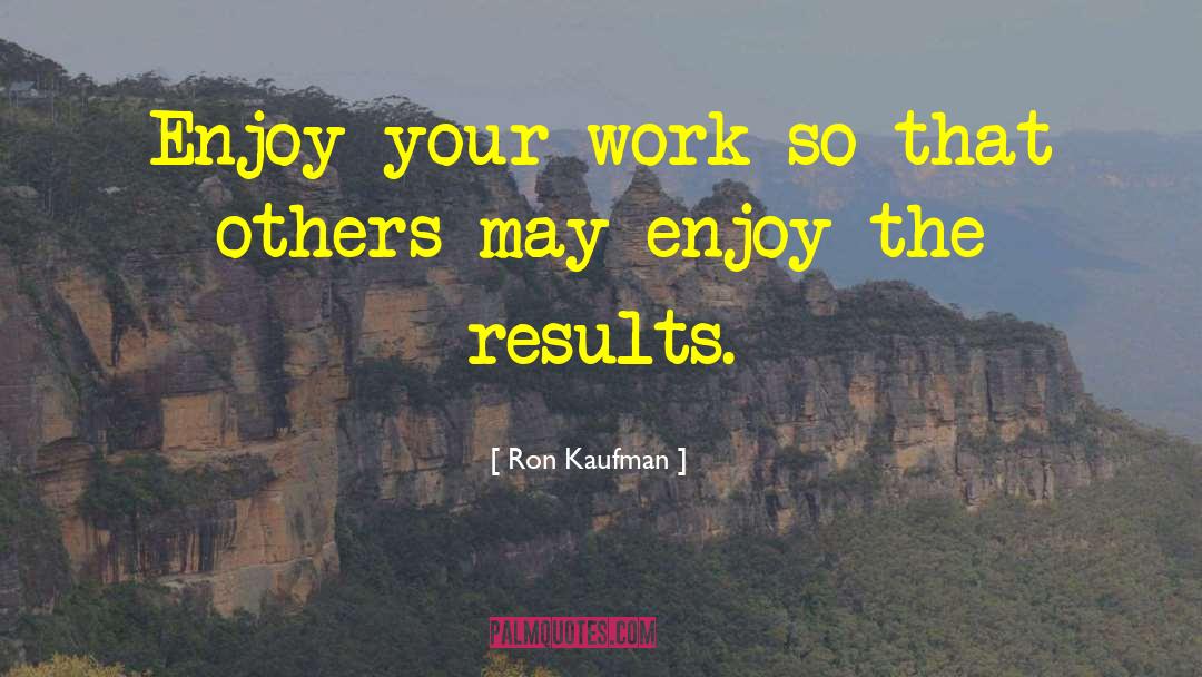 Ron Kaufman Quotes: Enjoy your work so that