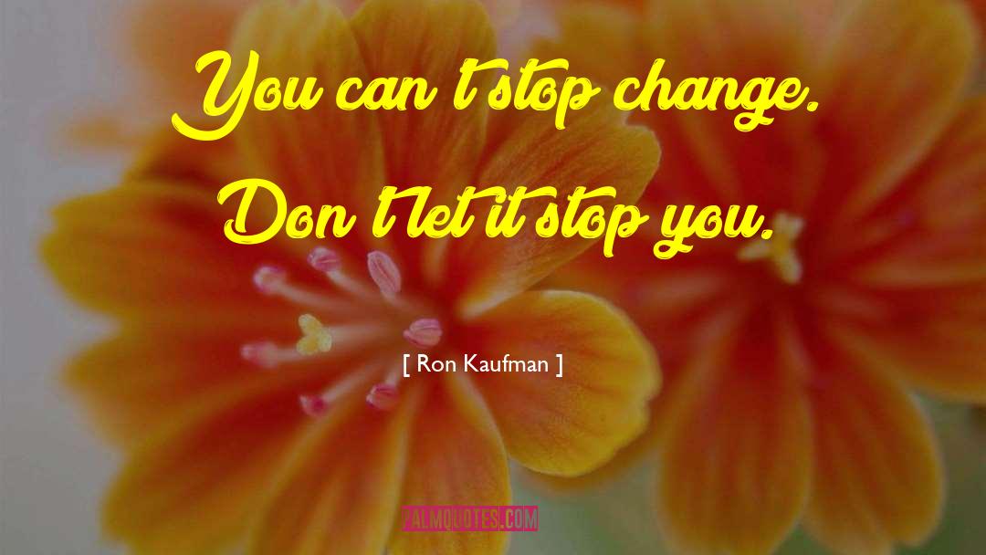 Ron Kaufman Quotes: You can't stop change. Don't