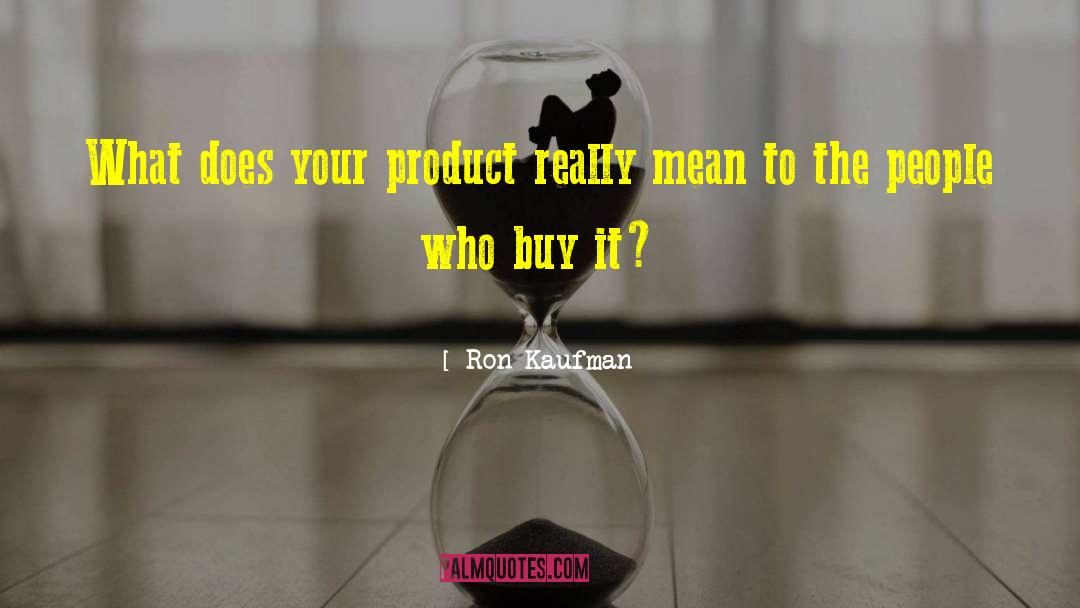 Ron Kaufman Quotes: What does your product really