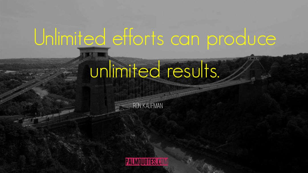 Ron Kaufman Quotes: Unlimited efforts can produce unlimited