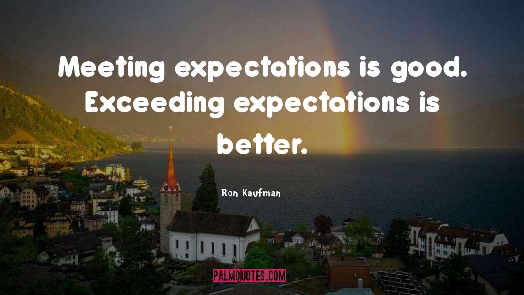 Ron Kaufman Quotes: Meeting expectations is good. Exceeding