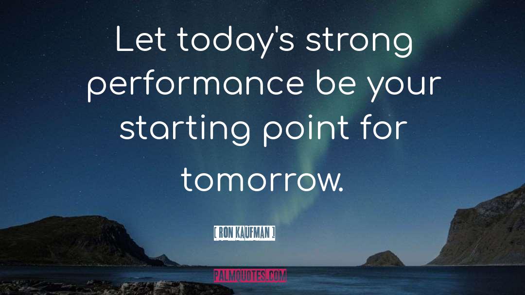 Ron Kaufman Quotes: Let today's strong performance be