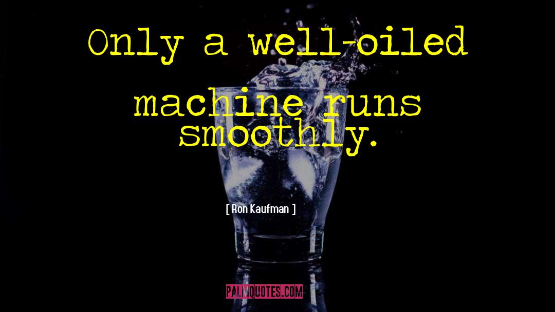 Ron Kaufman Quotes: Only a well-oiled machine runs