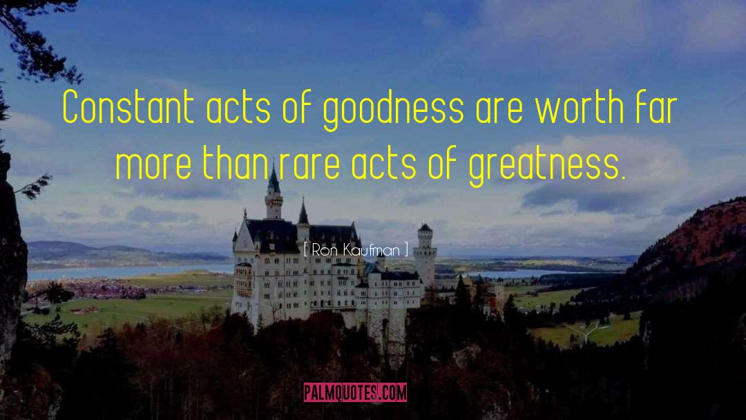 Ron Kaufman Quotes: Constant acts of goodness are