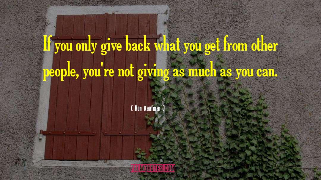 Ron Kaufman Quotes: If you only give back