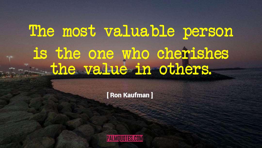 Ron Kaufman Quotes: The most valuable person is
