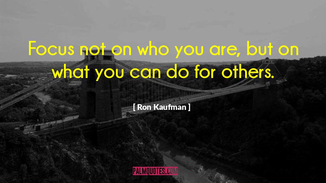 Ron Kaufman Quotes: Focus not on who you