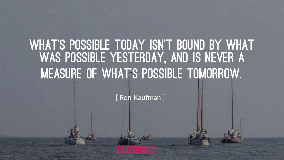 Ron Kaufman Quotes: What's possible today isn't bound