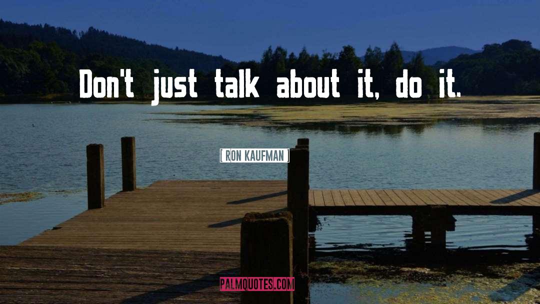 Ron Kaufman Quotes: Don't just talk about it,