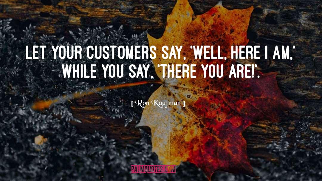 Ron Kaufman Quotes: Let your customers say, 'Well,