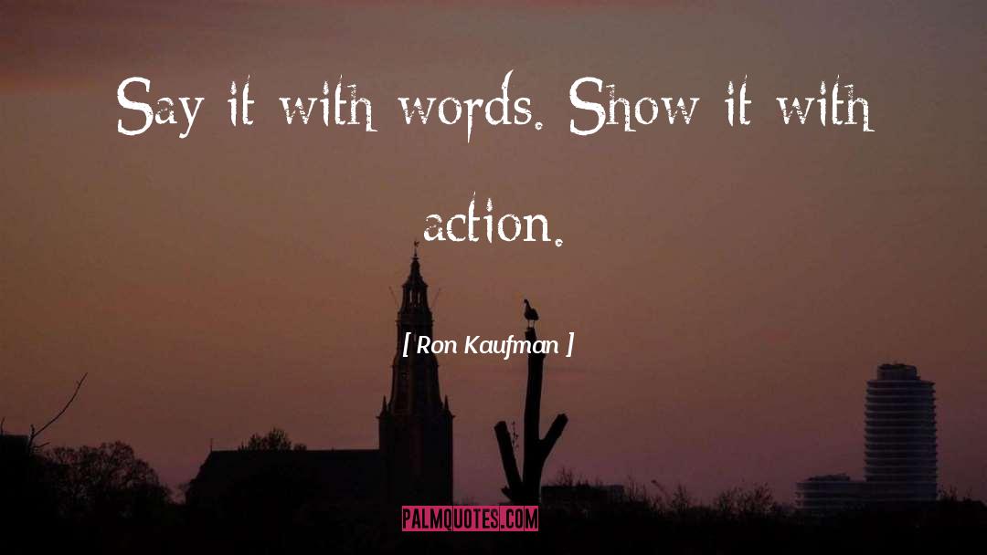 Ron Kaufman Quotes: Say it with words. Show