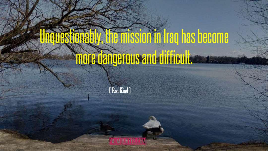 Ron Kind Quotes: Unquestionably, the mission in Iraq
