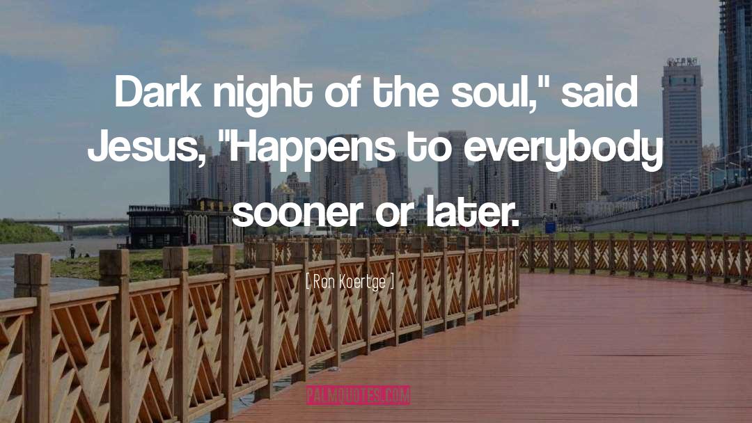 Ron Koertge Quotes: Dark night of the soul,