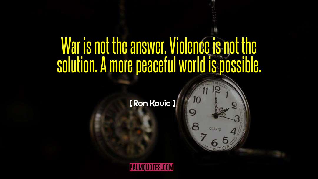 Ron Kovic Quotes: War is not the answer.