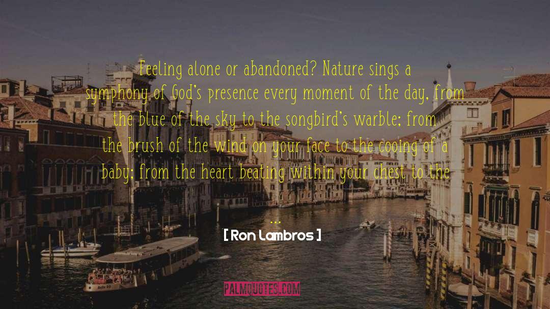 Ron Lambros Quotes: Feeling alone or abandoned? Nature