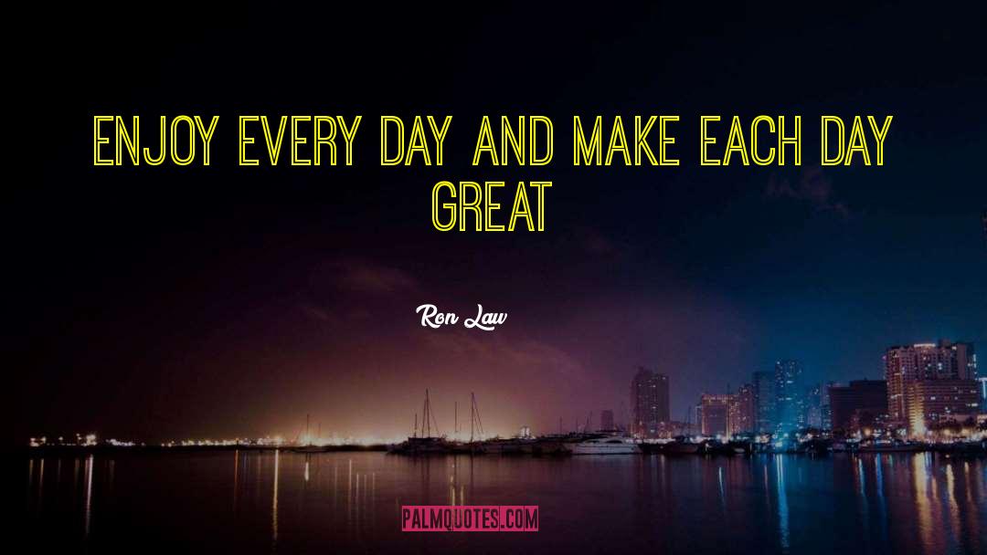 Ron Law Quotes: Enjoy every day and make