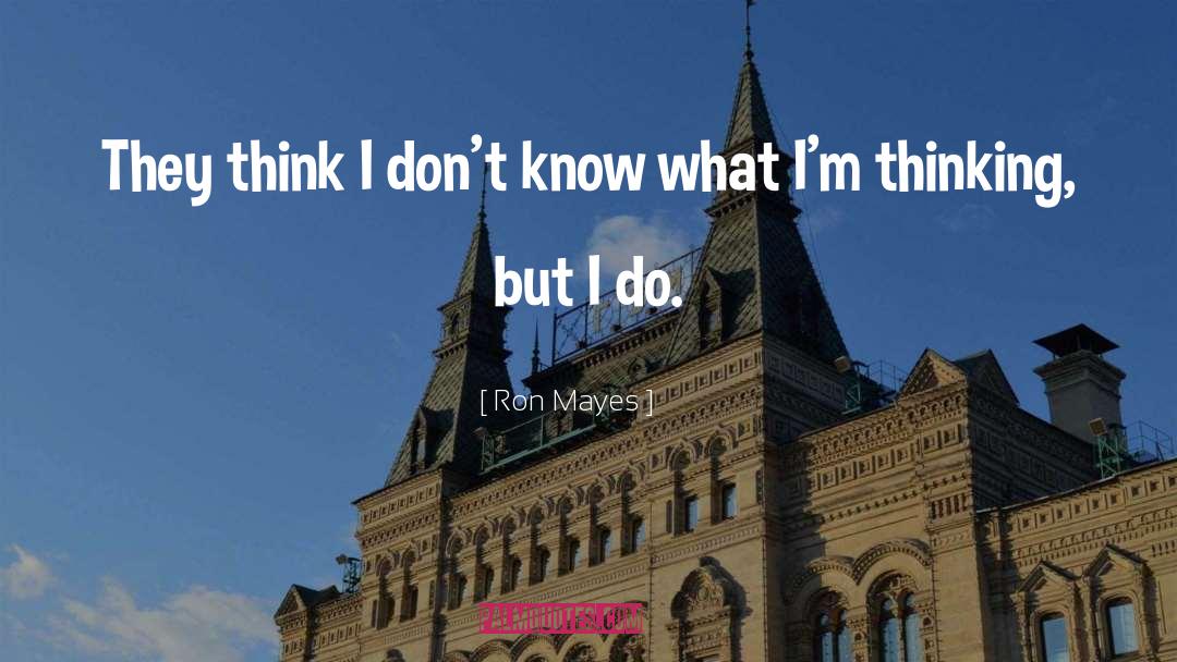 Ron Mayes Quotes: They think I don't know