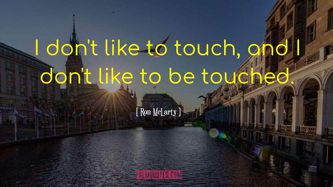 Ron McLarty Quotes: I don't like to touch,