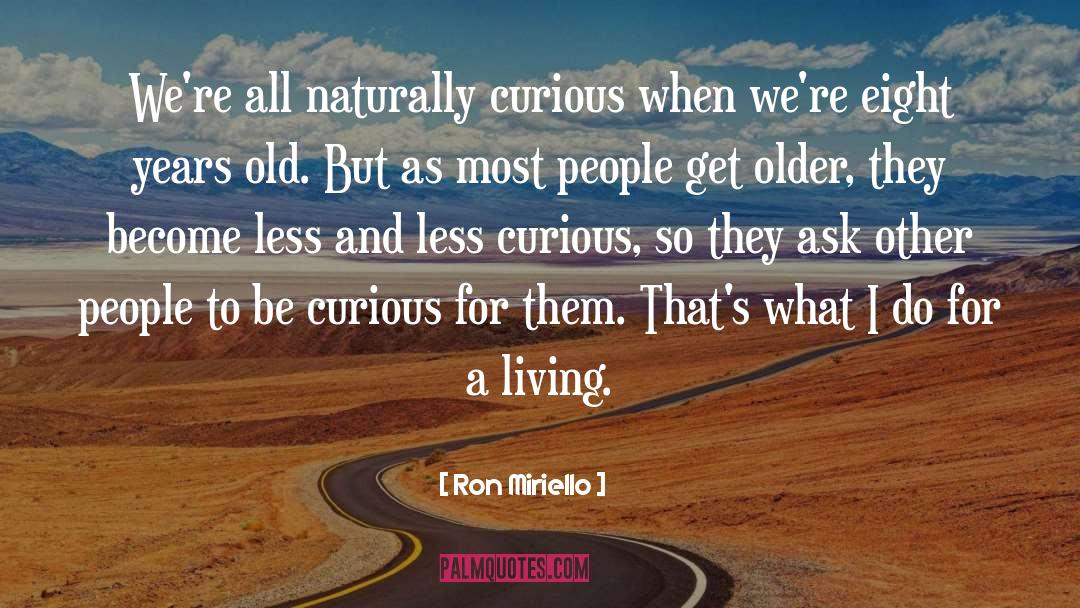 Ron Miriello Quotes: We're all naturally curious when