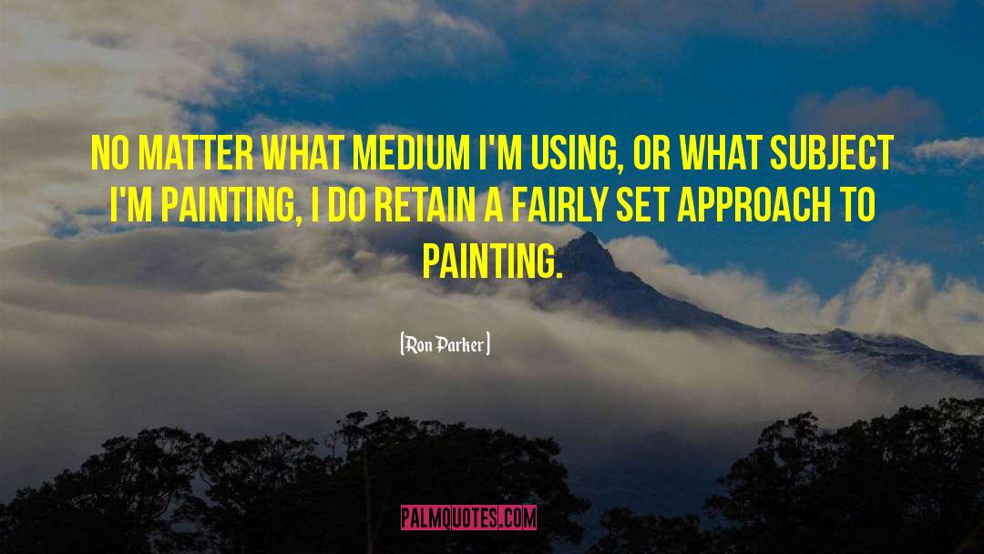 Ron Parker Quotes: No matter what medium I'm