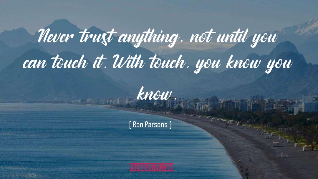 Ron Parsons Quotes: Never trust anything, not until