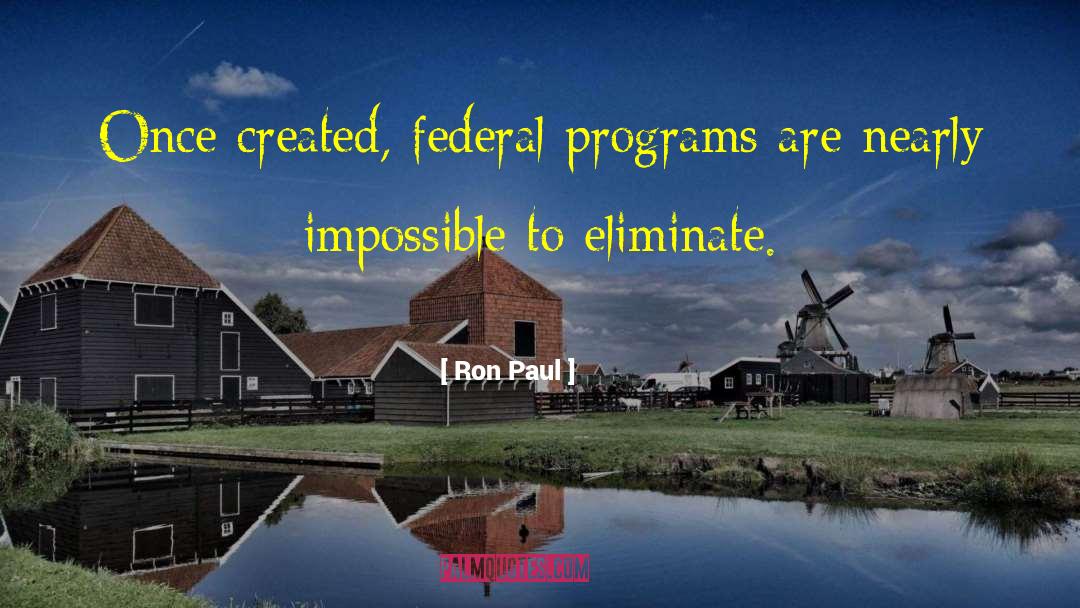 Ron Paul Quotes: Once created, federal programs are