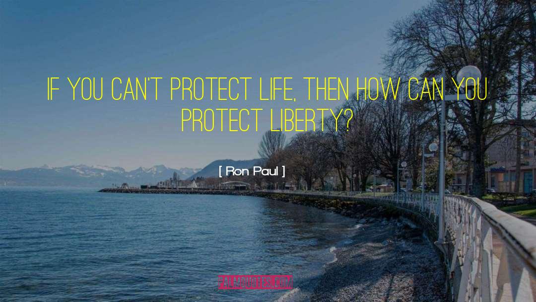 Ron Paul Quotes: If you can't protect life,