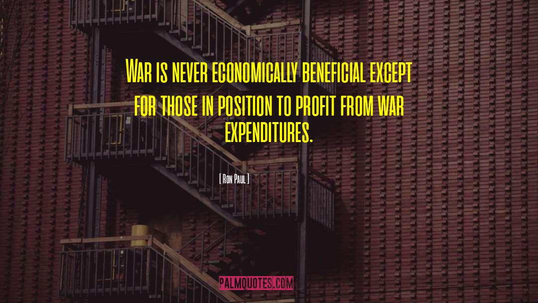 Ron Paul Quotes: War is never economically beneficial