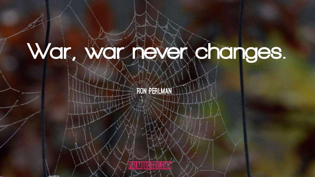 Ron Perlman Quotes: War, war never changes.