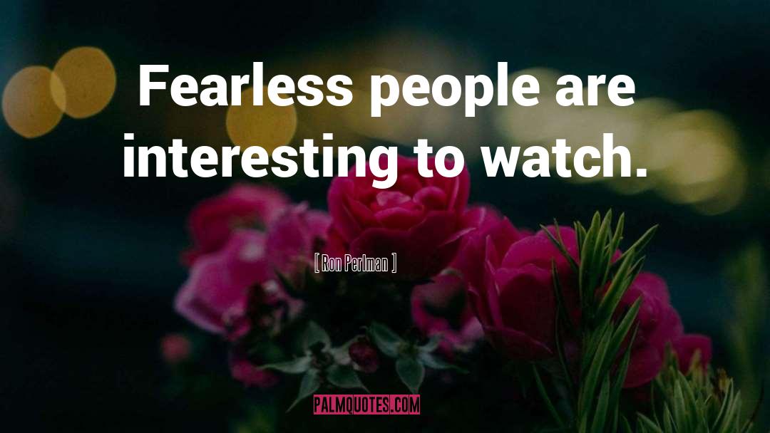 Ron Perlman Quotes: Fearless people are interesting to
