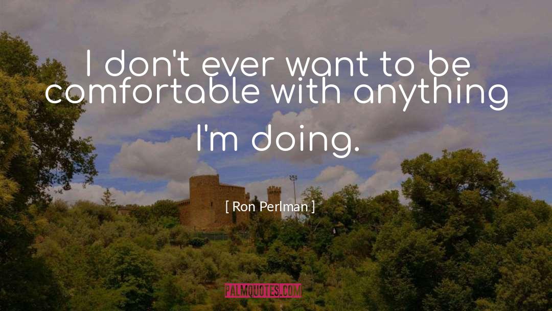 Ron Perlman Quotes: I don't ever want to