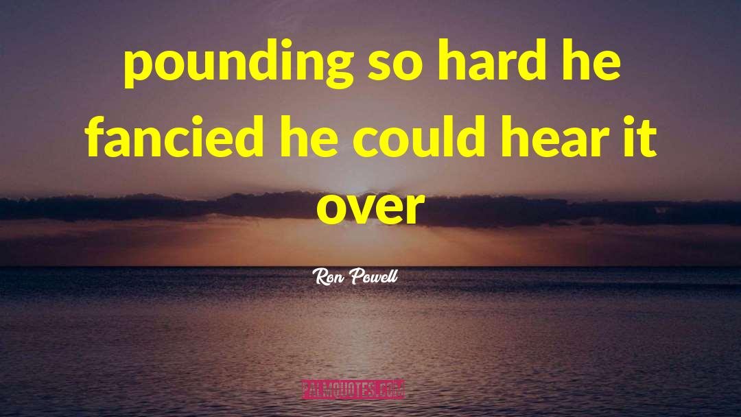 Ron Powell Quotes: pounding so hard he fancied