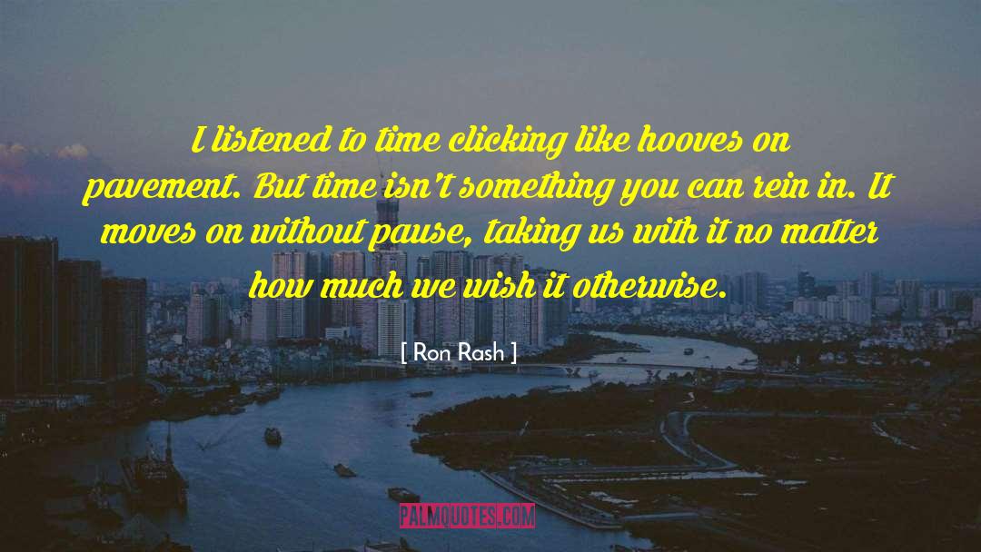 Ron Rash Quotes: I listened to time clicking