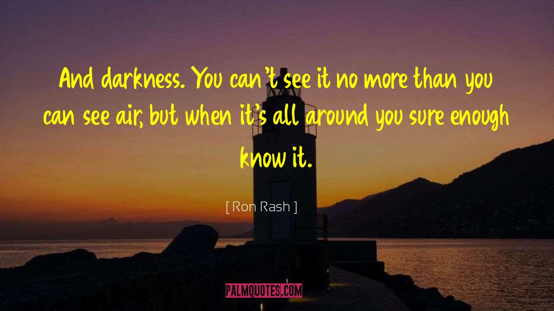 Ron Rash Quotes: And darkness. You can't see