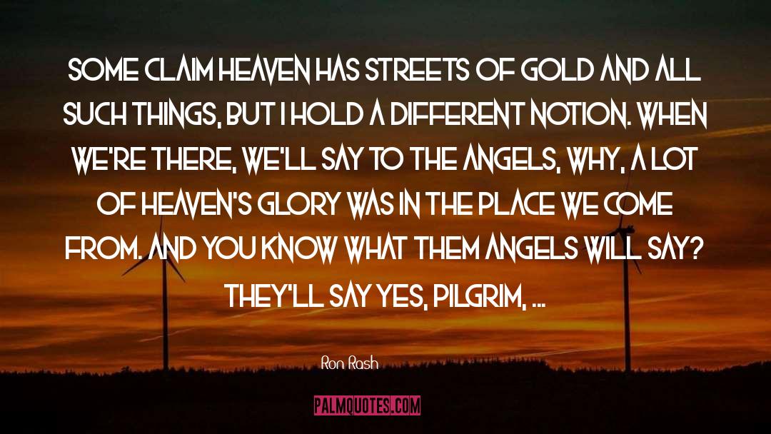 Ron Rash Quotes: Some claim heaven has streets