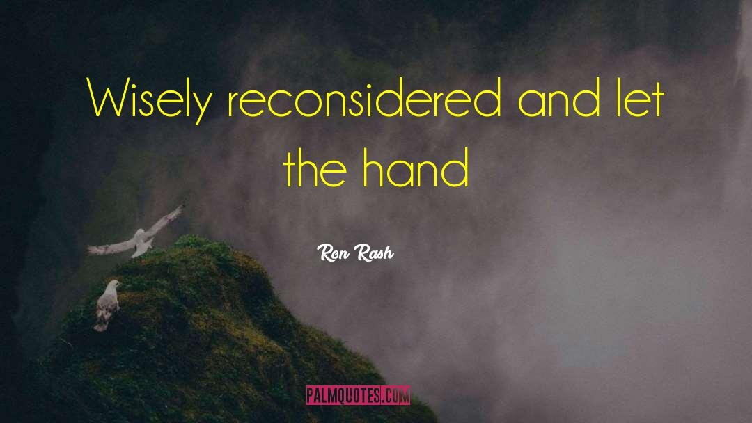 Ron Rash Quotes: Wisely reconsidered and let the