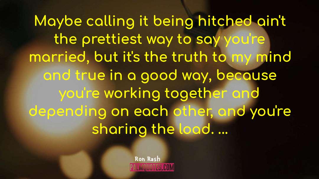 Ron Rash Quotes: Maybe calling it being hitched