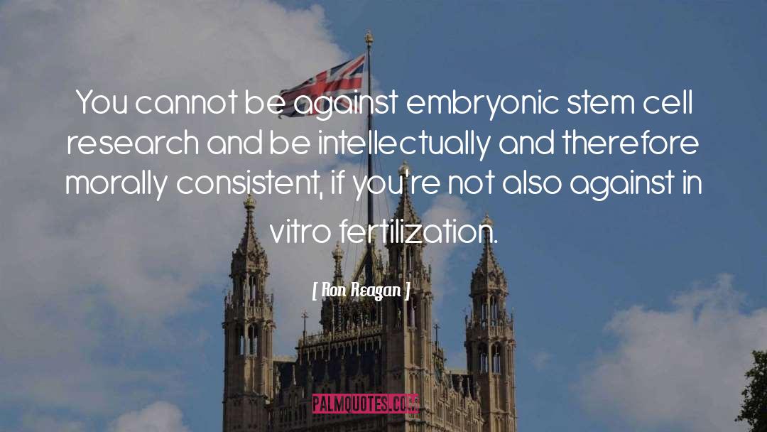 Ron Reagan Quotes: You cannot be against embryonic